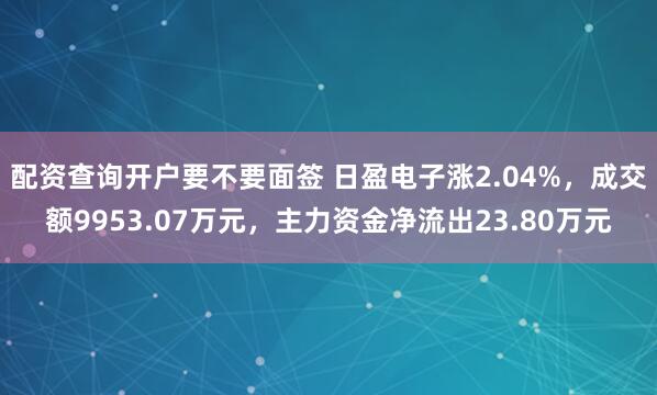 配资查询开户要不要面签 日盈电子涨2.04%，成交额9953.07万元，主力资金净流出23.80万元