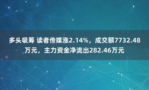 多头吸筹 读者传媒涨2.14%，成交额7732.48万元，主力资金净流出282.46万元