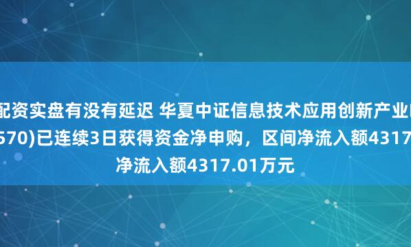配资实盘有没有延迟 华夏中证信息技术应用创新产业ETF(562570)已连续3日获得资金净申购，区间净流入额4317.01万元