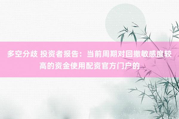 多空分歧 投资者报告：当前周期对回撤敏感度较高的资金使用配资官方门户的
