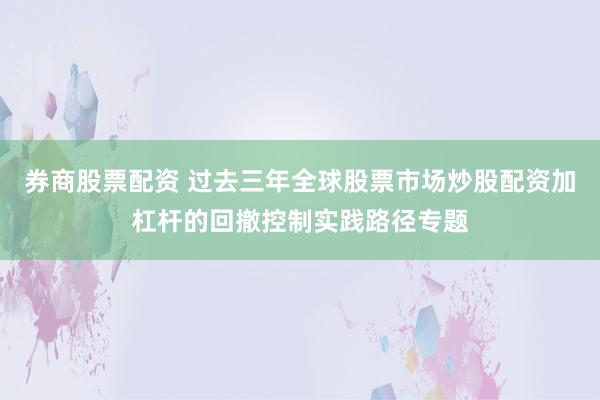 券商股票配资 过去三年全球股票市场炒股配资加杠杆的回撤控制实践路径专题
