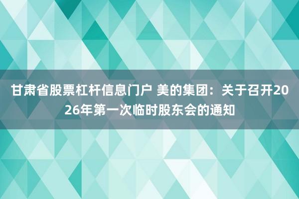 甘肃省股票杠杆信息门户 美的集团：关于召开2026年第一次临时股东会的通知