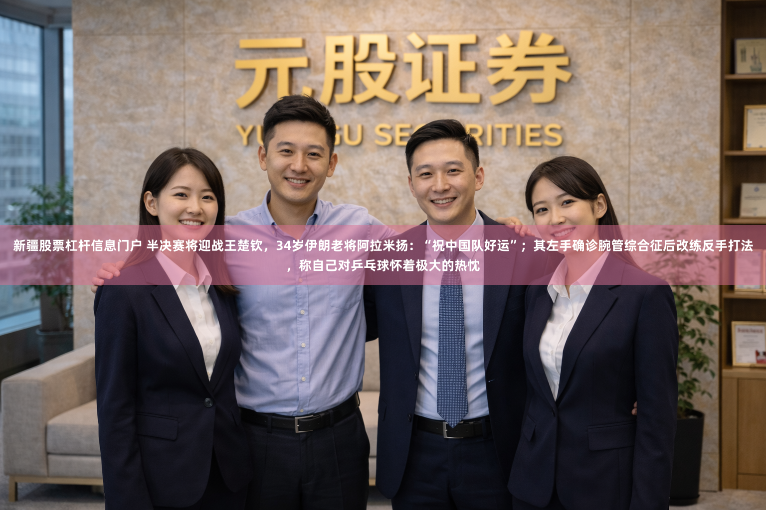 新疆股票杠杆信息门户 半决赛将迎战王楚钦，34岁伊朗老将阿拉米扬：“祝中国队好运”；其左手确诊腕管综合征后改练反手打法，称自己对乒乓球怀着极大的热忱