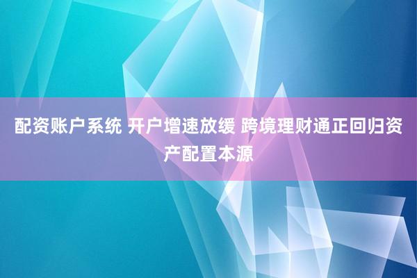 配资账户系统 开户增速放缓 跨境理财通正回归资产配置本源