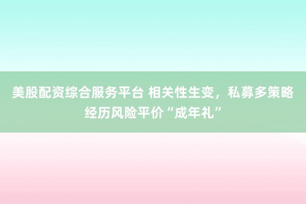 美股配资综合服务平台 相关性生变，私募多策略经历风险平价“成年礼”