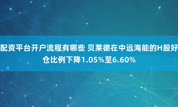 配资平台开户流程有哪些 贝莱德在中远海能的H股好仓比例下降1.05%至6.60%