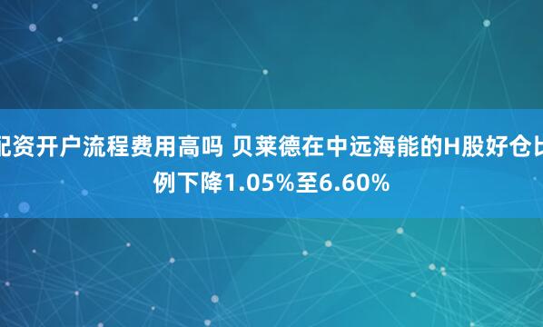 配资开户流程费用高吗 贝莱德在中远海能的H股好仓比例下降1.05%至6.60%