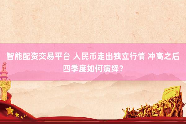 智能配资交易平台 人民币走出独立行情 冲高之后四季度如何演绎？