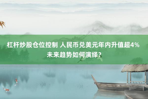 杠杆炒股仓位控制 人民币兑美元年内升值超4% 未来趋势如何演绎？