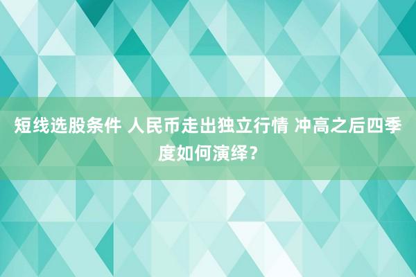 短线选股条件 人民币走出独立行情 冲高之后四季度如何演绎？