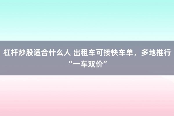 杠杆炒股适合什么人 出租车可接快车单，多地推行“一车双价”