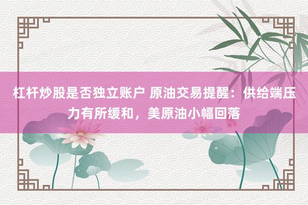 杠杆炒股是否独立账户 原油交易提醒：供给端压力有所缓和，美原油小幅回落