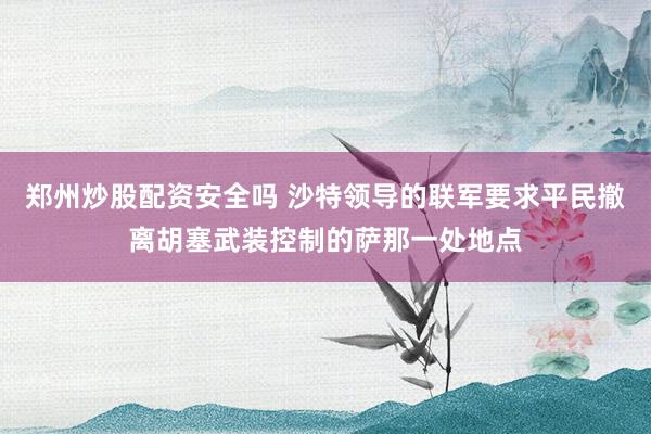 郑州炒股配资安全吗 沙特领导的联军要求平民撤离胡塞武装控制的萨那一处地点