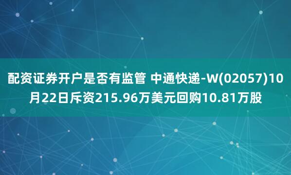 配资证券开户是否有监管 中通快递-W(02057)10月22日斥资215.96万美元回购10.81万股