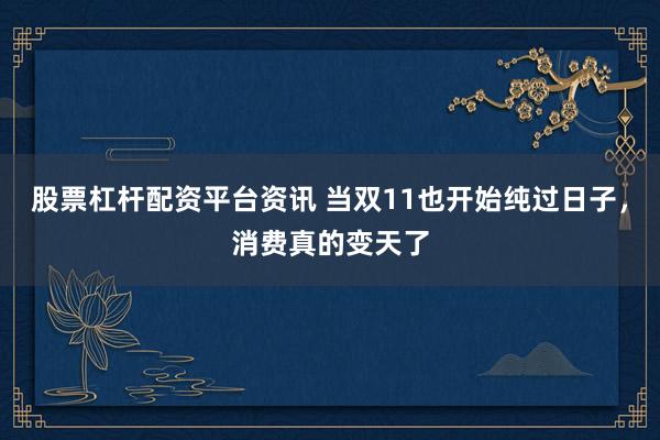 股票杠杆配资平台资讯 当双11也开始纯过日子,消费真的变天了
