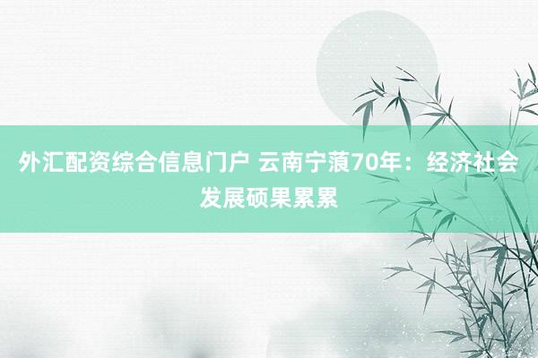 外汇配资综合信息门户 云南宁蒗70年：经济社会发展硕果累累