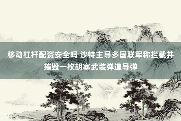 移动杠杆配资安全吗 沙特主导多国联军称拦截并摧毁一枚胡塞武装弹道导弹